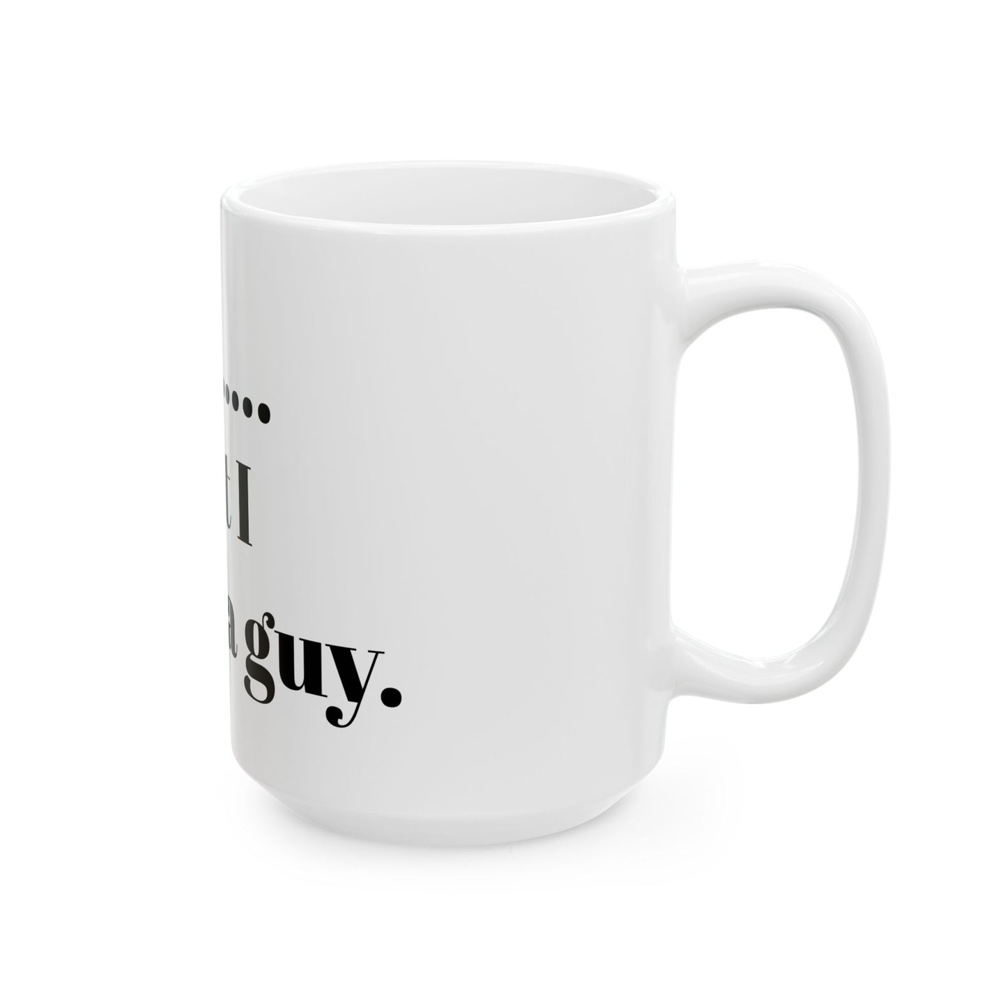 No but I know a guy Ceramic Mug, (11oz, 15oz)